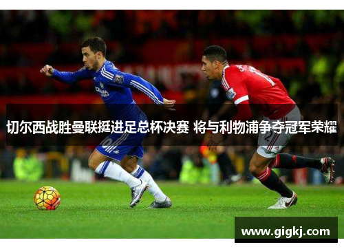 切尔西战胜曼联挺进足总杯决赛 将与利物浦争夺冠军荣耀