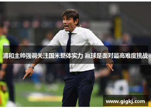 浦和主帅强调关注国米整体实力 赢球是面对最高难度挑战