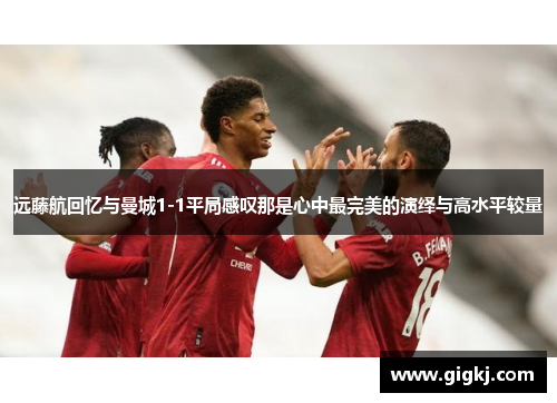 远藤航回忆与曼城1-1平局感叹那是心中最完美的演绎与高水平较量